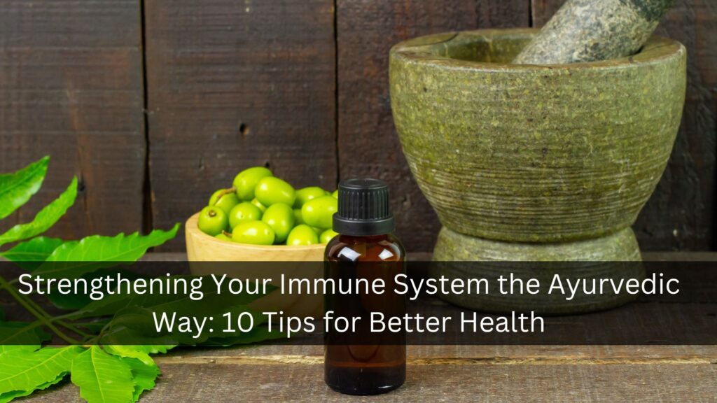 Strengthening Your Immune System the Ayurvedic Way 10 Tips for Better Health